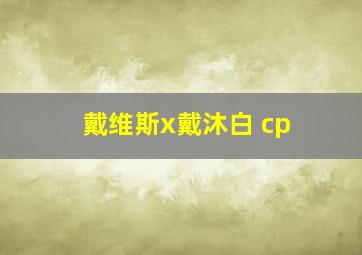 戴维斯x戴沐白 cp